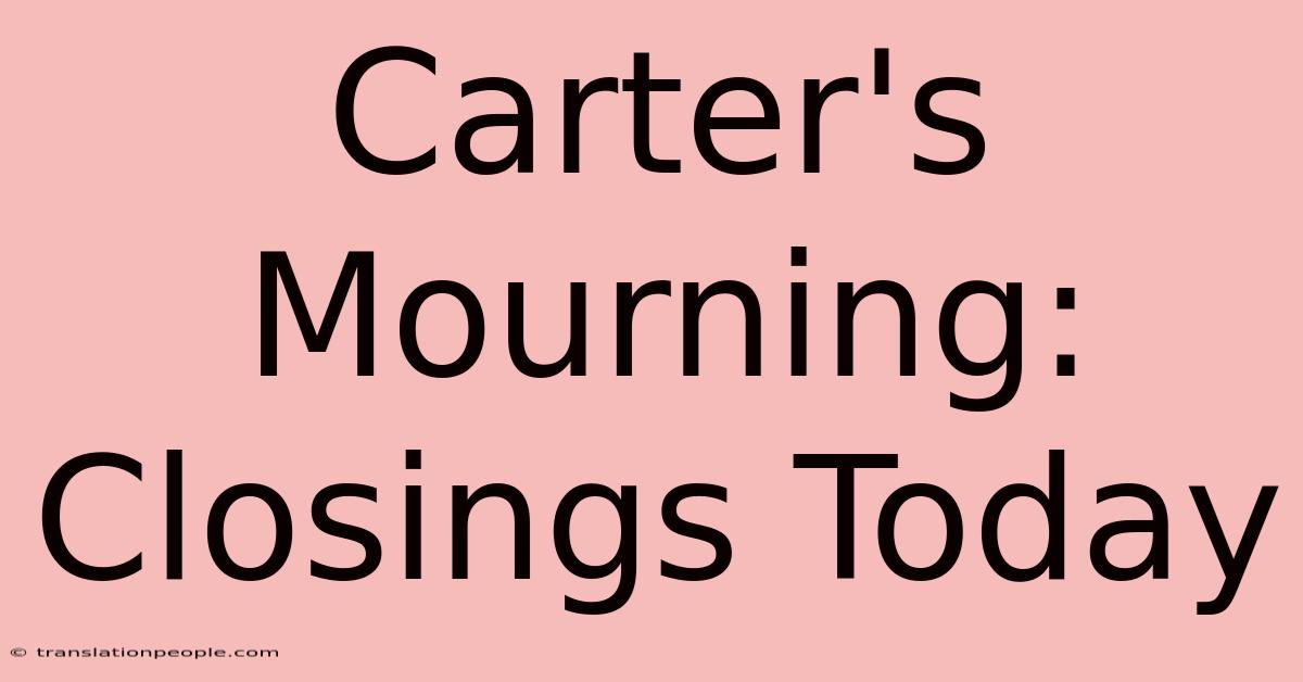 Carter's Mourning: Closings Today