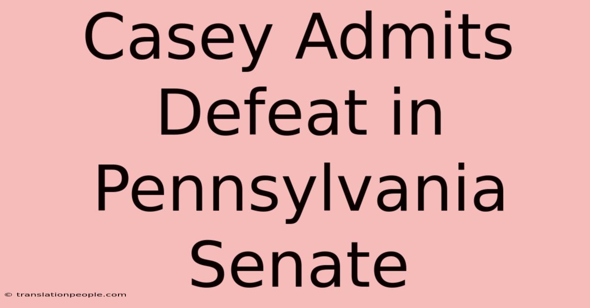 Casey Admits Defeat In Pennsylvania Senate