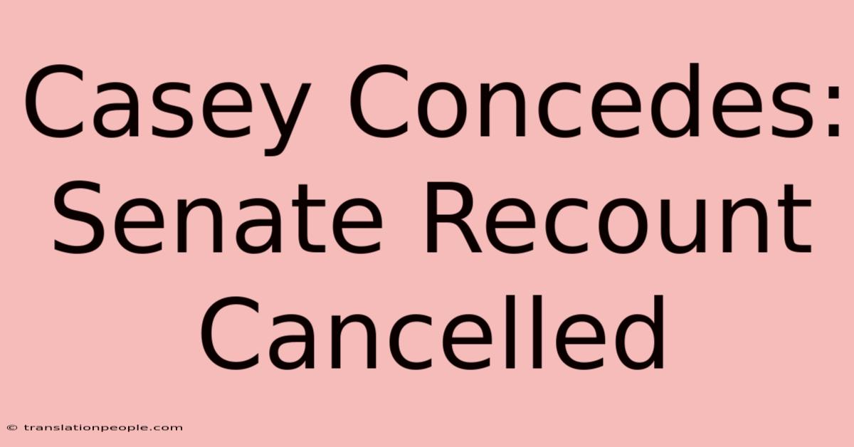 Casey Concedes: Senate Recount Cancelled