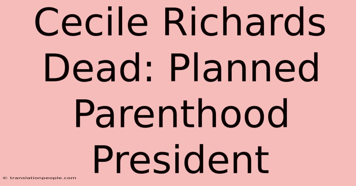 Cecile Richards Dead: Planned Parenthood President