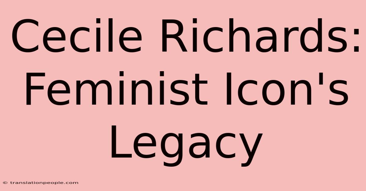 Cecile Richards: Feminist Icon's Legacy