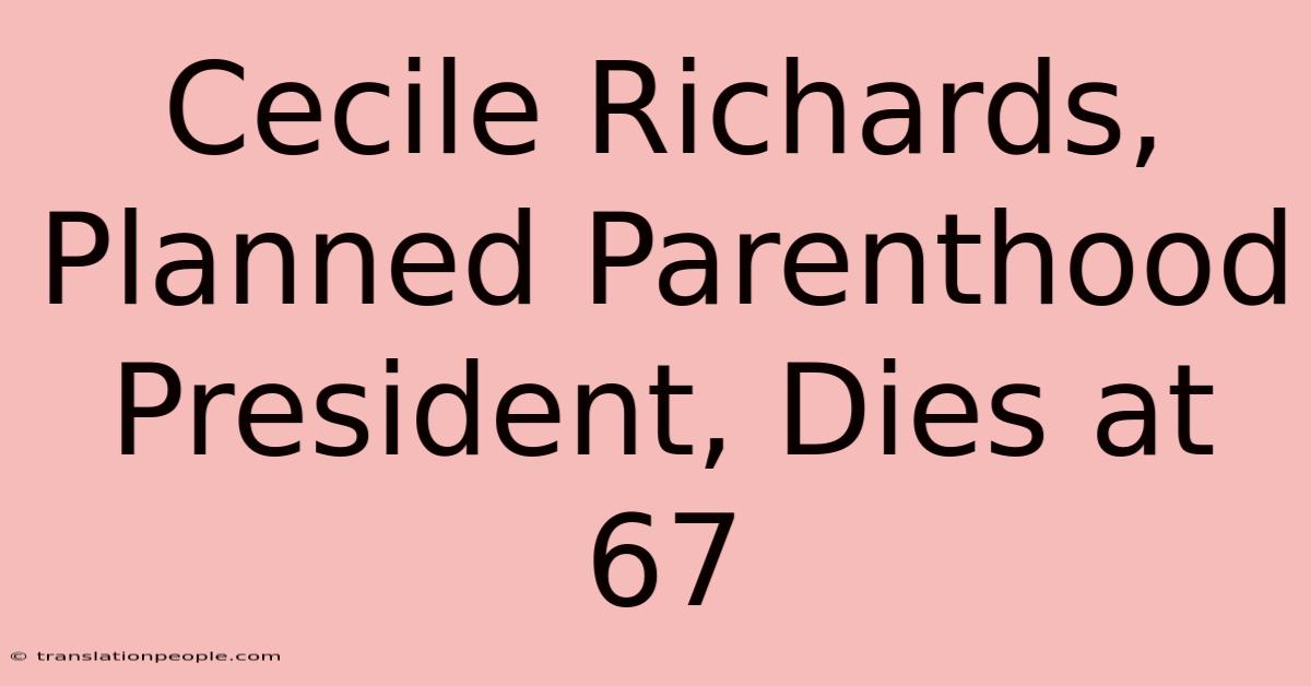 Cecile Richards, Planned Parenthood President, Dies At 67