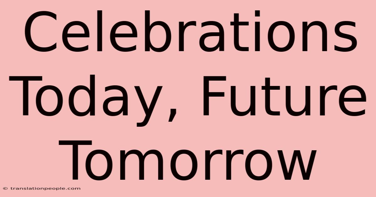 Celebrations Today, Future Tomorrow