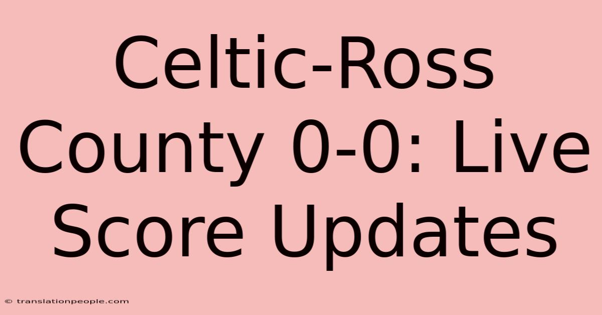 Celtic-Ross County 0-0: Live Score Updates