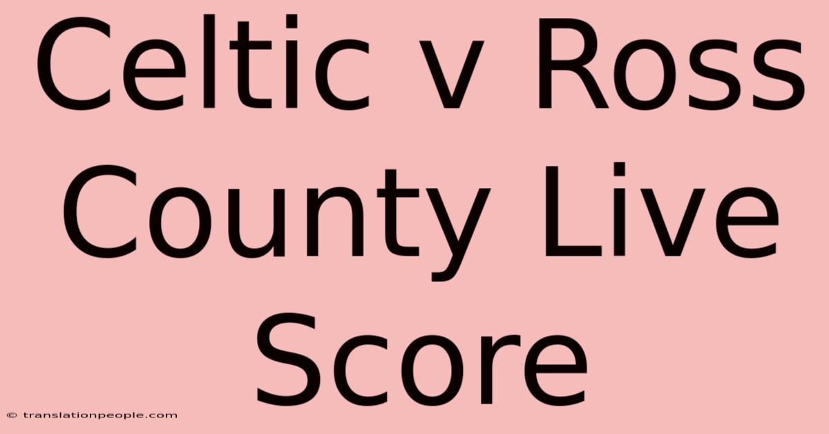 Celtic V Ross County Live Score