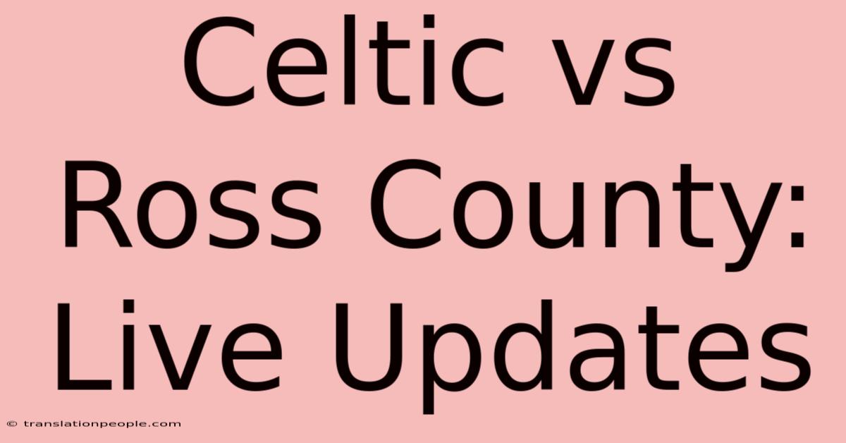 Celtic Vs Ross County: Live Updates