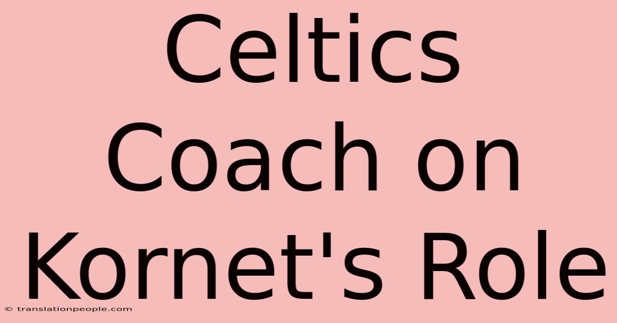 Celtics Coach On Kornet's Role