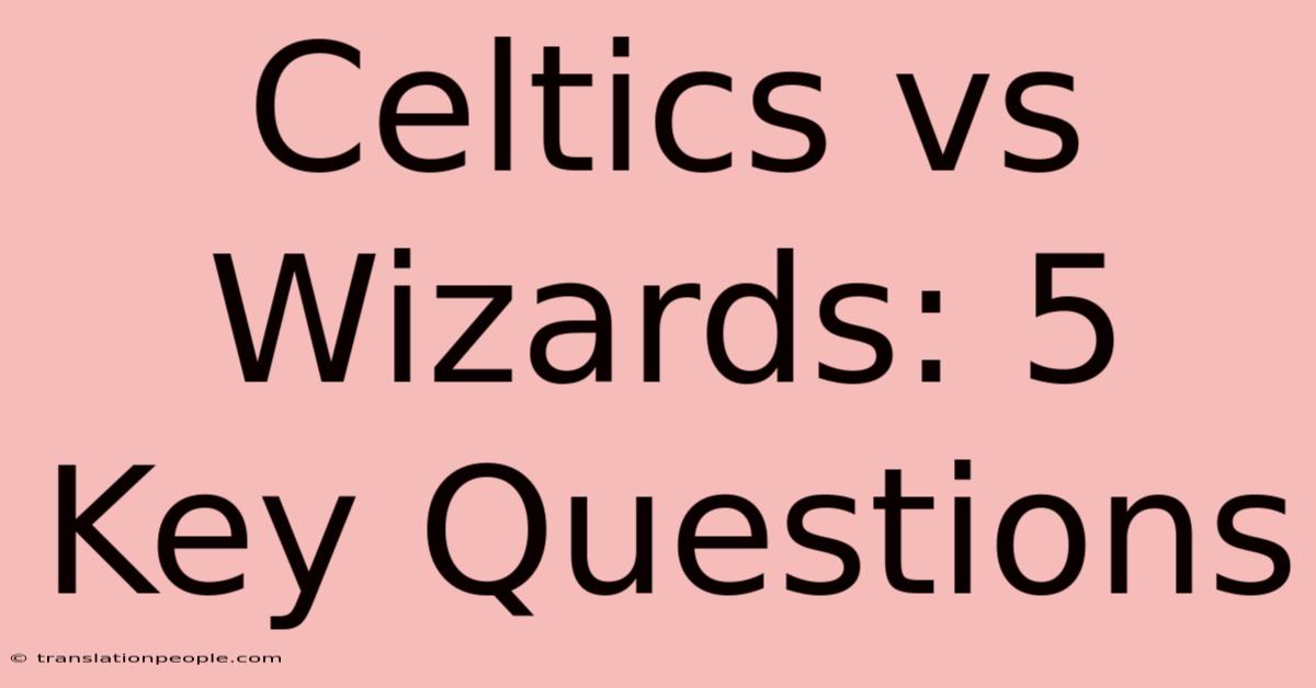 Celtics Vs Wizards: 5 Key Questions