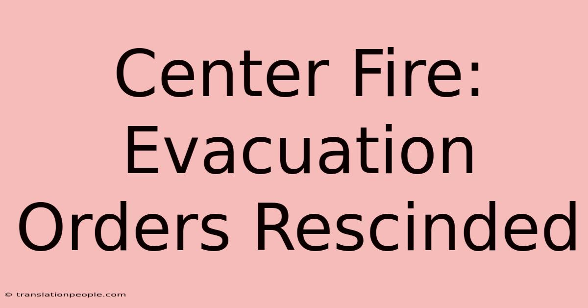 Center Fire: Evacuation Orders Rescinded