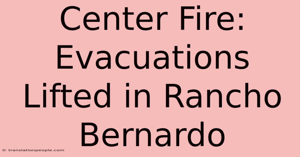 Center Fire: Evacuations Lifted In Rancho Bernardo