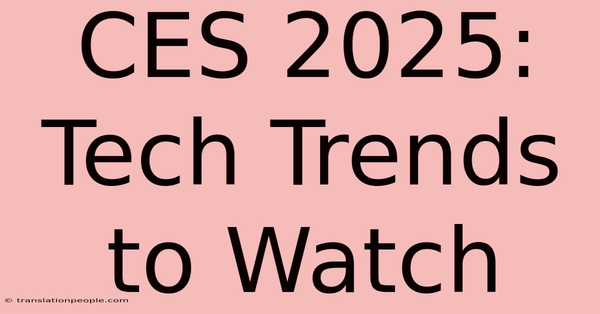 CES 2025: Tech Trends To Watch