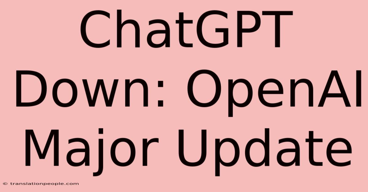 ChatGPT Down: OpenAI Major Update