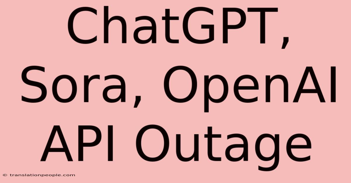 ChatGPT, Sora, OpenAI API Outage