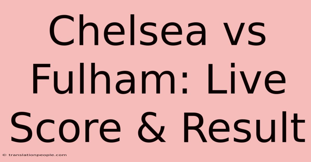 Chelsea Vs Fulham: Live Score & Result