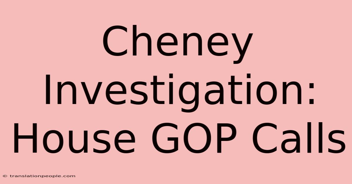 Cheney Investigation: House GOP Calls