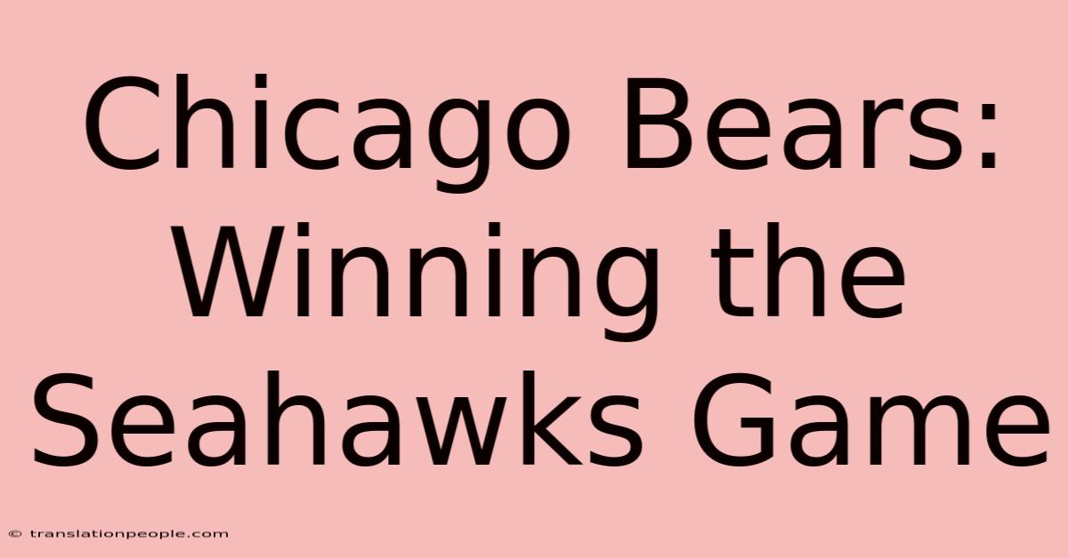 Chicago Bears: Winning The Seahawks Game