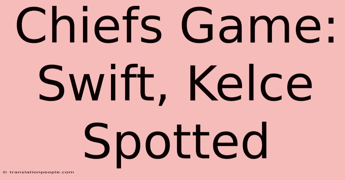 Chiefs Game: Swift, Kelce Spotted