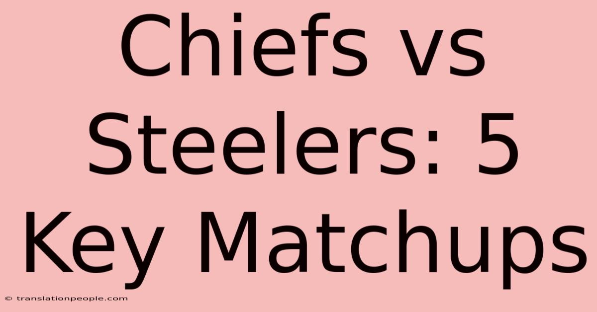 Chiefs Vs Steelers: 5 Key Matchups