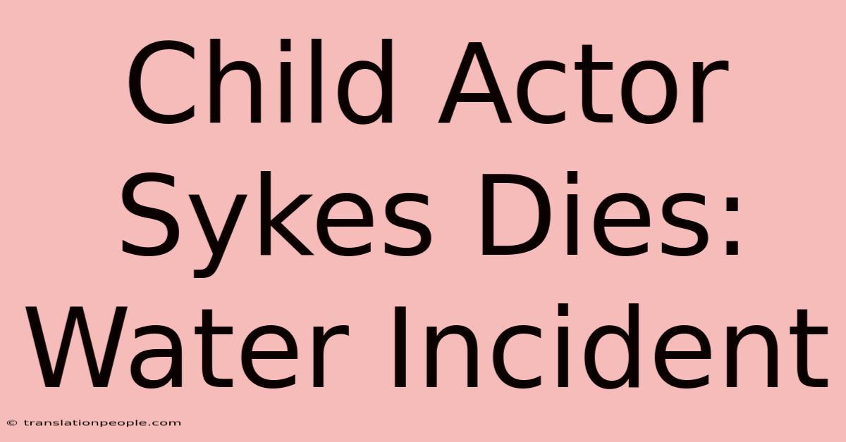 Child Actor Sykes Dies: Water Incident