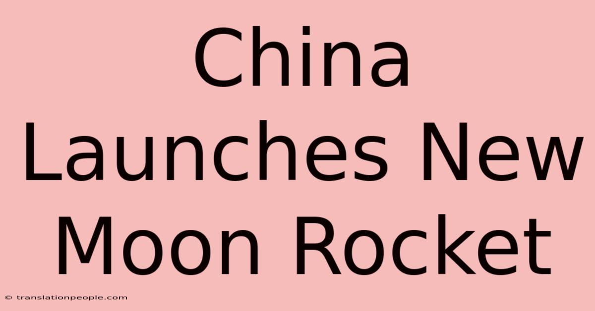 China Launches New Moon Rocket