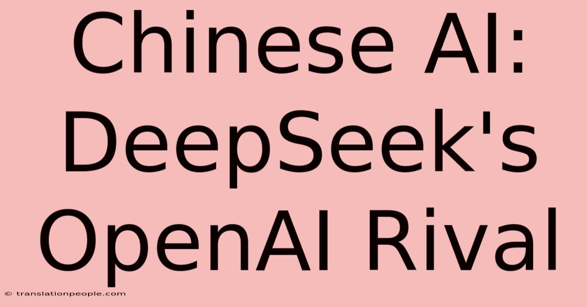 Chinese AI: DeepSeek's OpenAI Rival