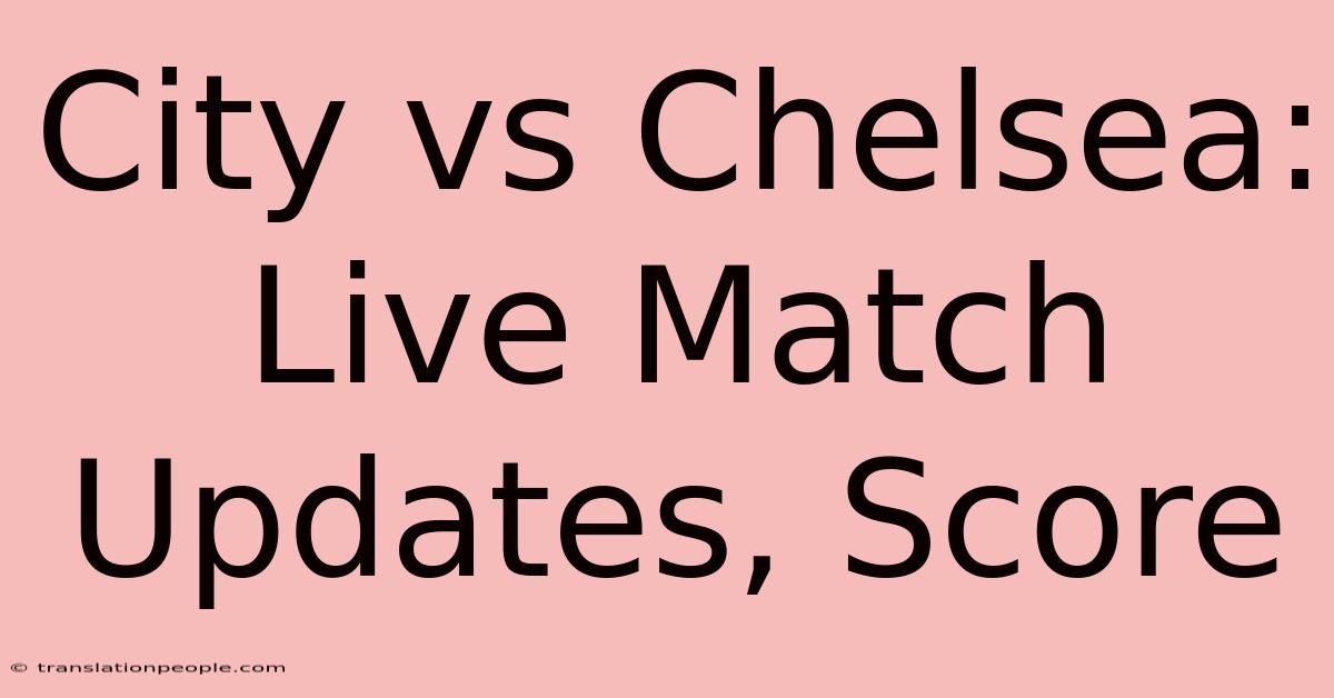 City Vs Chelsea: Live Match Updates, Score