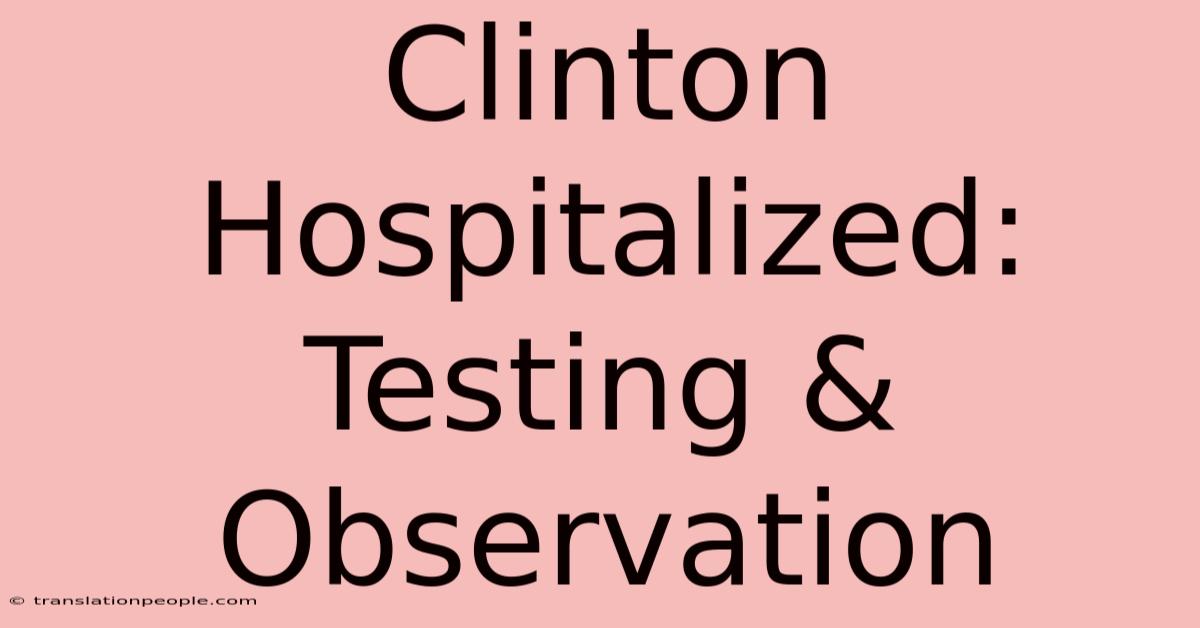 Clinton Hospitalized: Testing & Observation