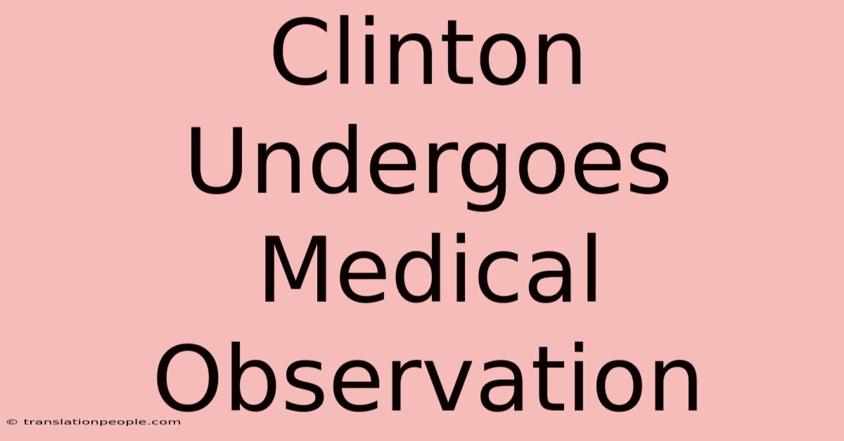 Clinton Undergoes Medical Observation