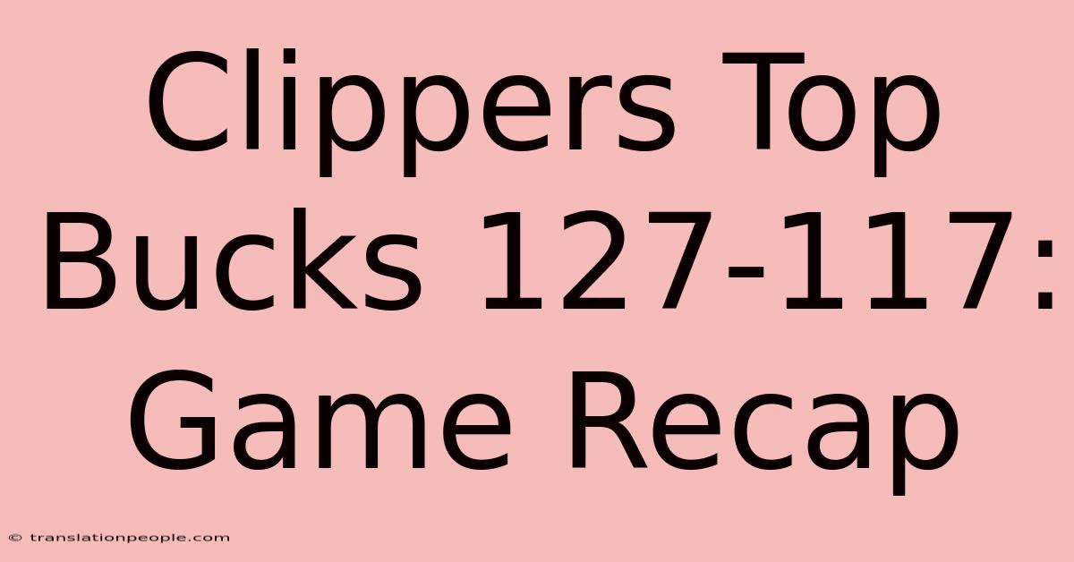 Clippers Top Bucks 127-117: Game Recap