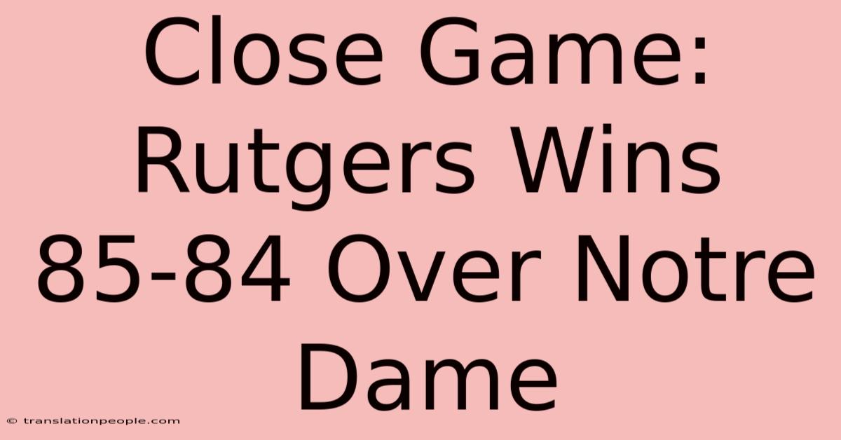 Close Game: Rutgers Wins 85-84 Over Notre Dame