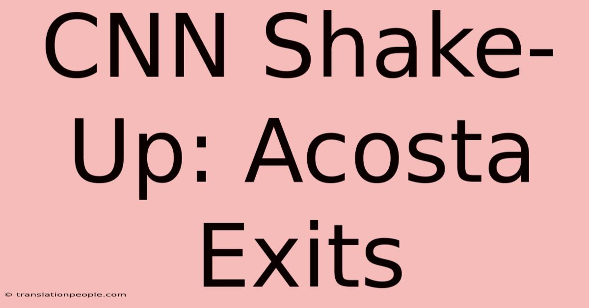 CNN Shake-Up: Acosta Exits