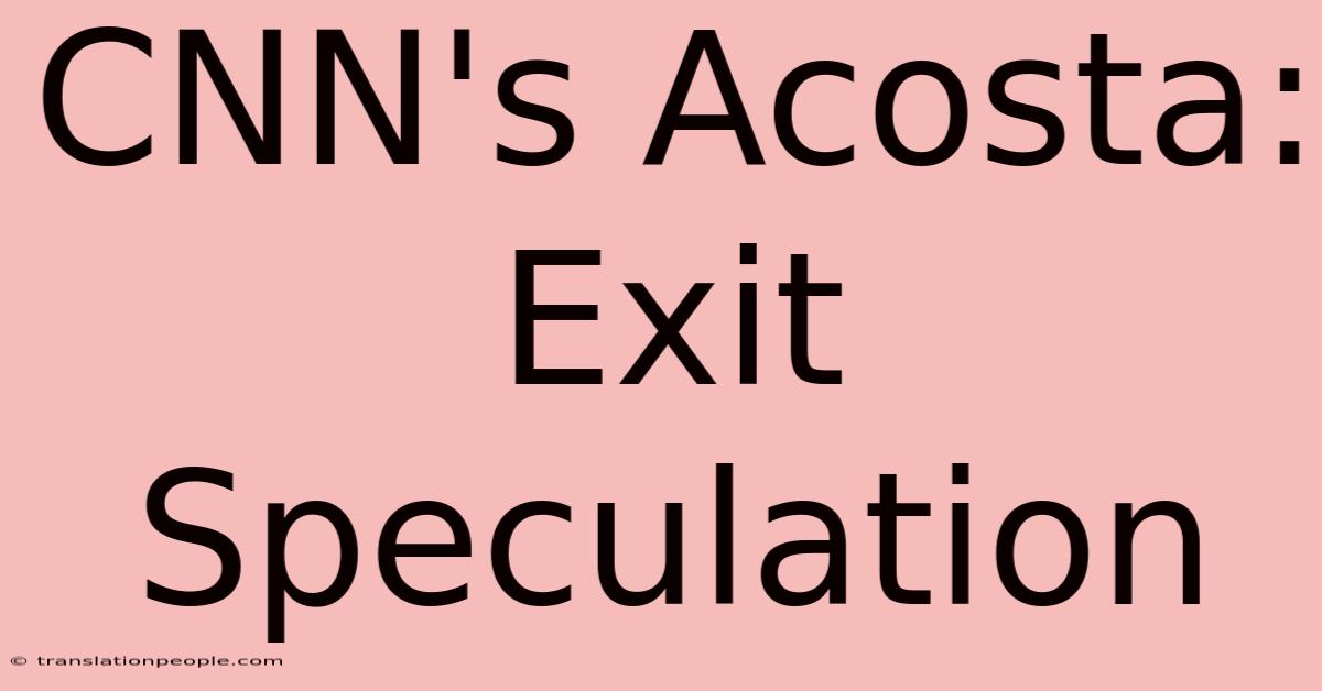 CNN's Acosta: Exit Speculation