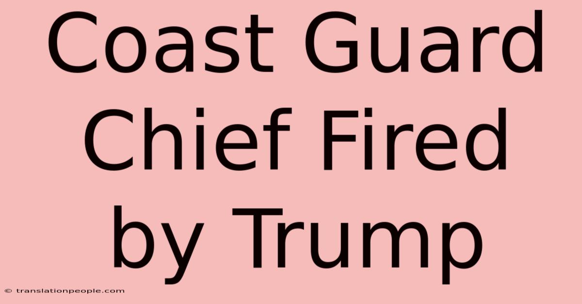 Coast Guard Chief Fired By Trump