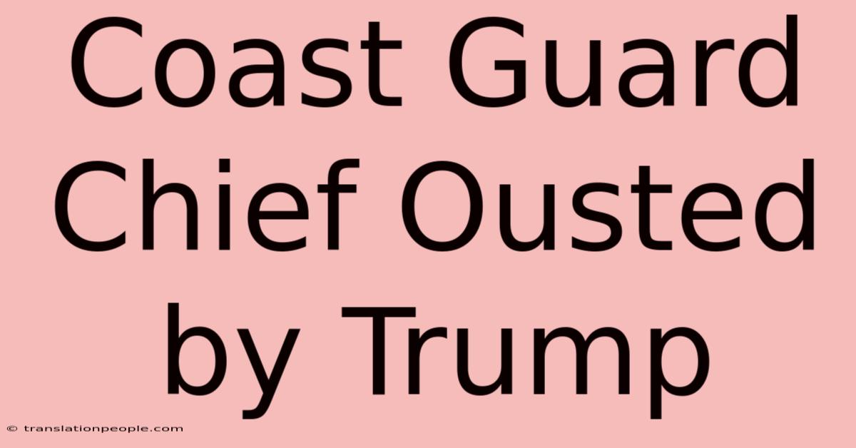 Coast Guard Chief Ousted By Trump