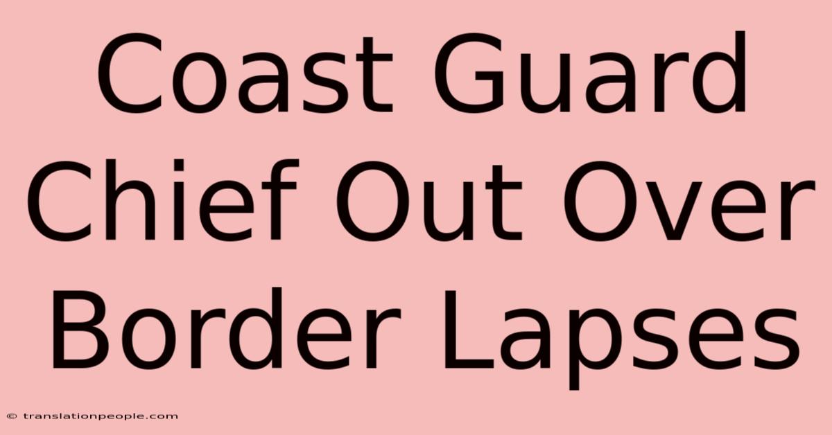 Coast Guard Chief Out Over Border Lapses