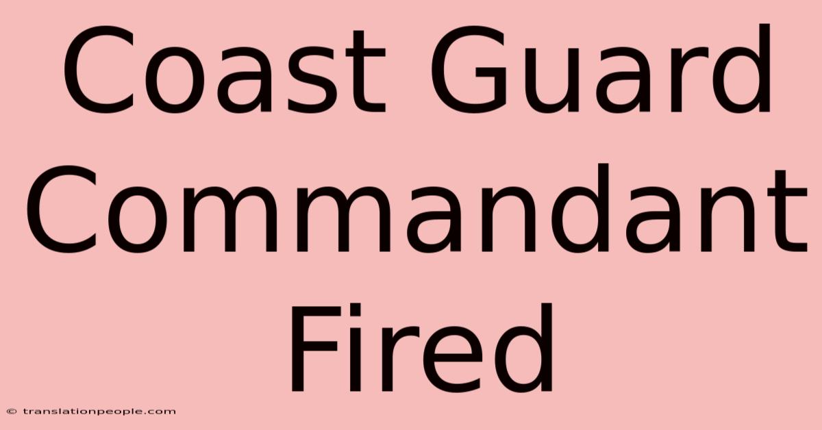 Coast Guard Commandant Fired