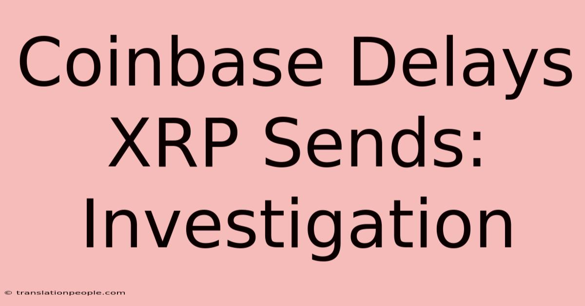 Coinbase Delays XRP Sends: Investigation