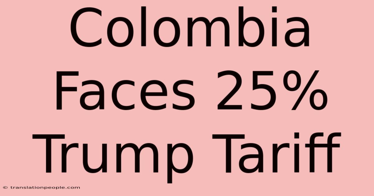 Colombia Faces 25% Trump Tariff