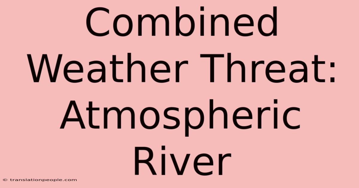 Combined Weather Threat: Atmospheric River