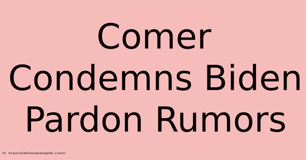 Comer Condemns Biden Pardon Rumors