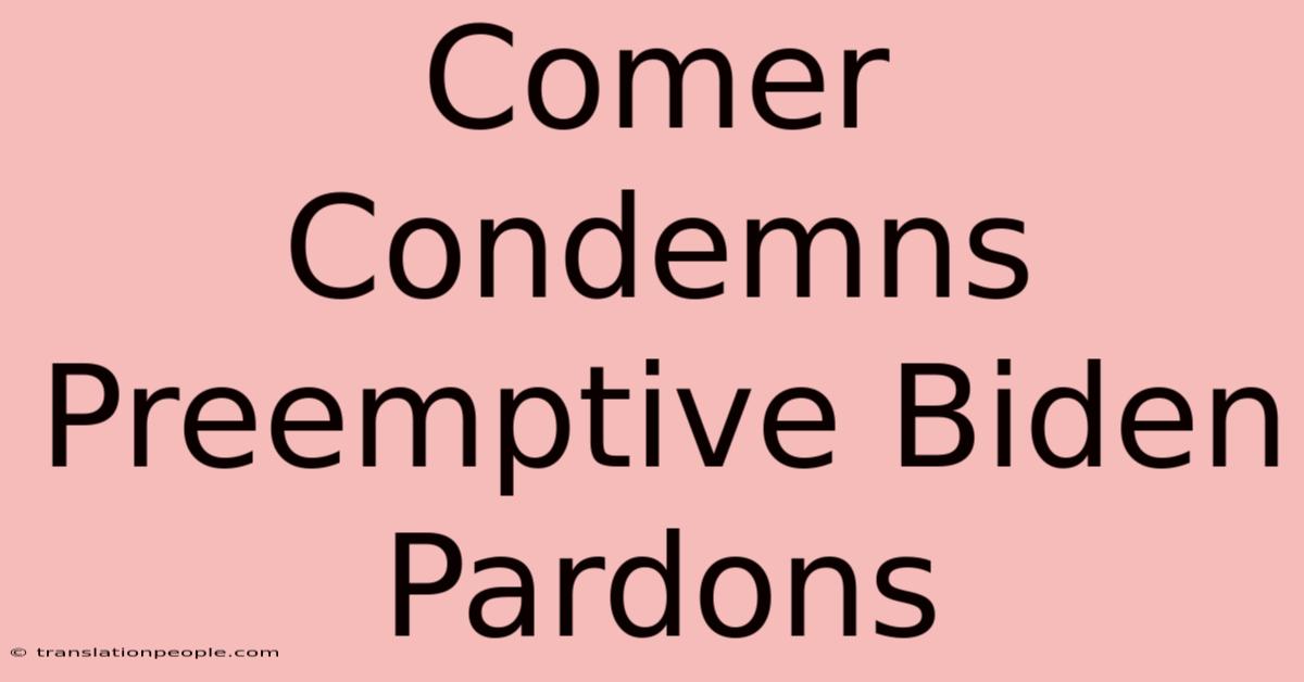 Comer Condemns Preemptive Biden Pardons