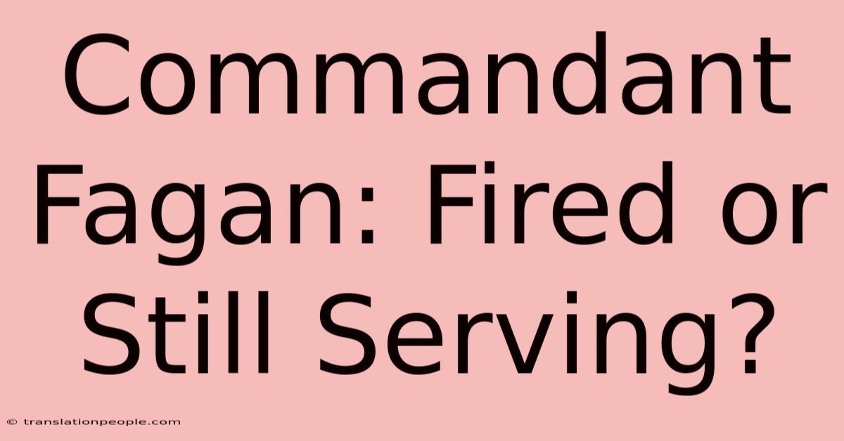 Commandant Fagan: Fired Or Still Serving?