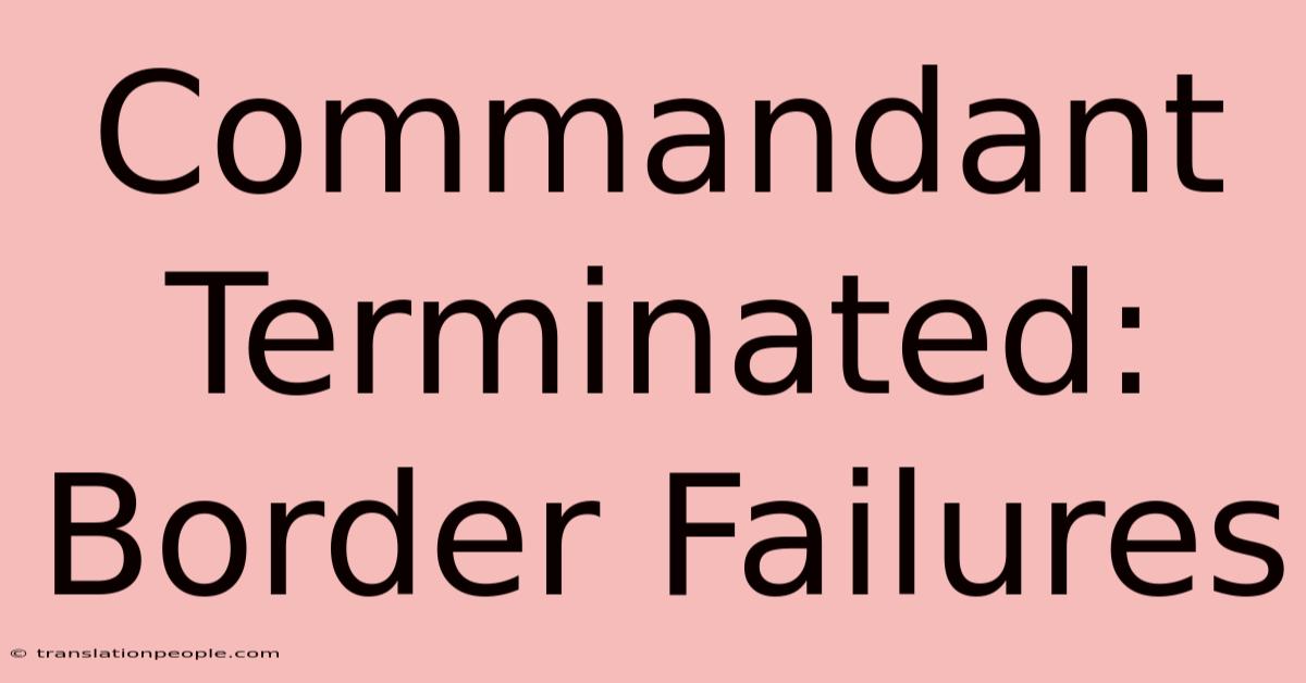 Commandant Terminated: Border Failures