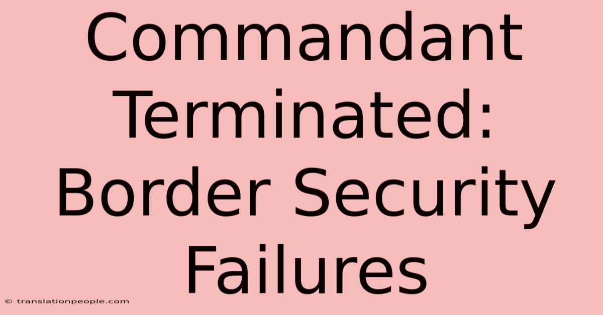 Commandant Terminated: Border Security Failures