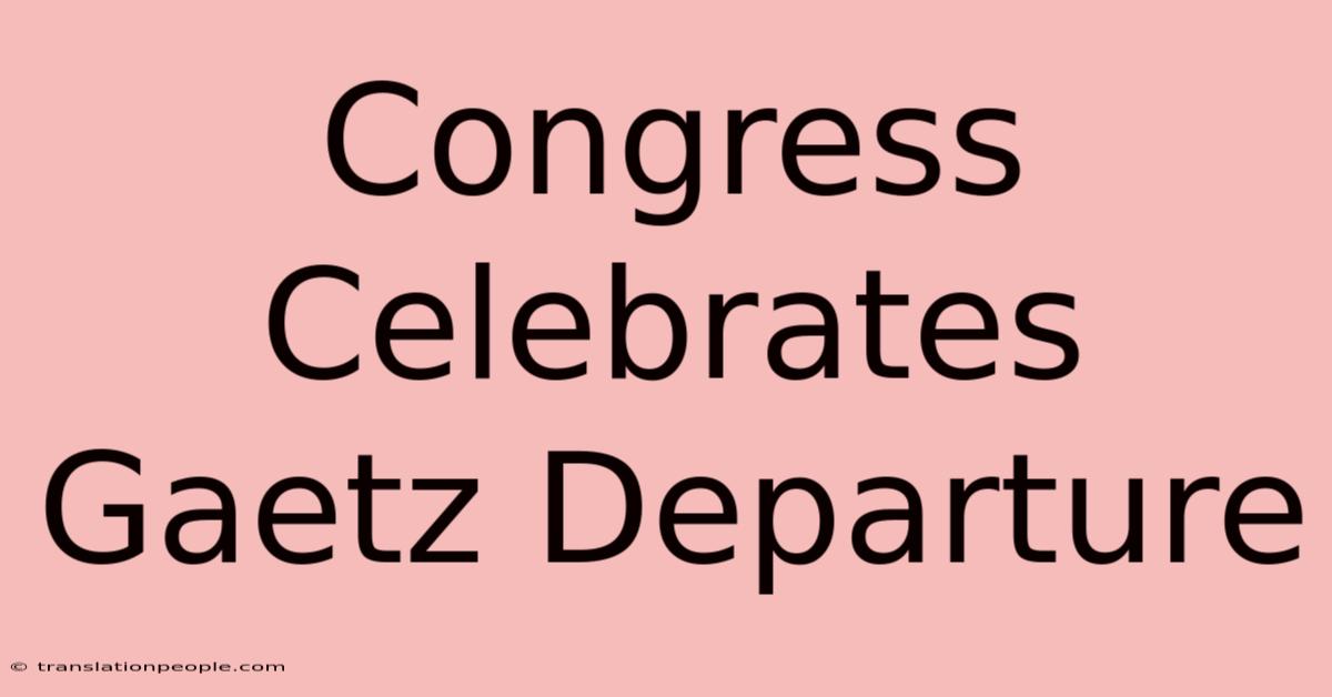 Congress Celebrates Gaetz Departure