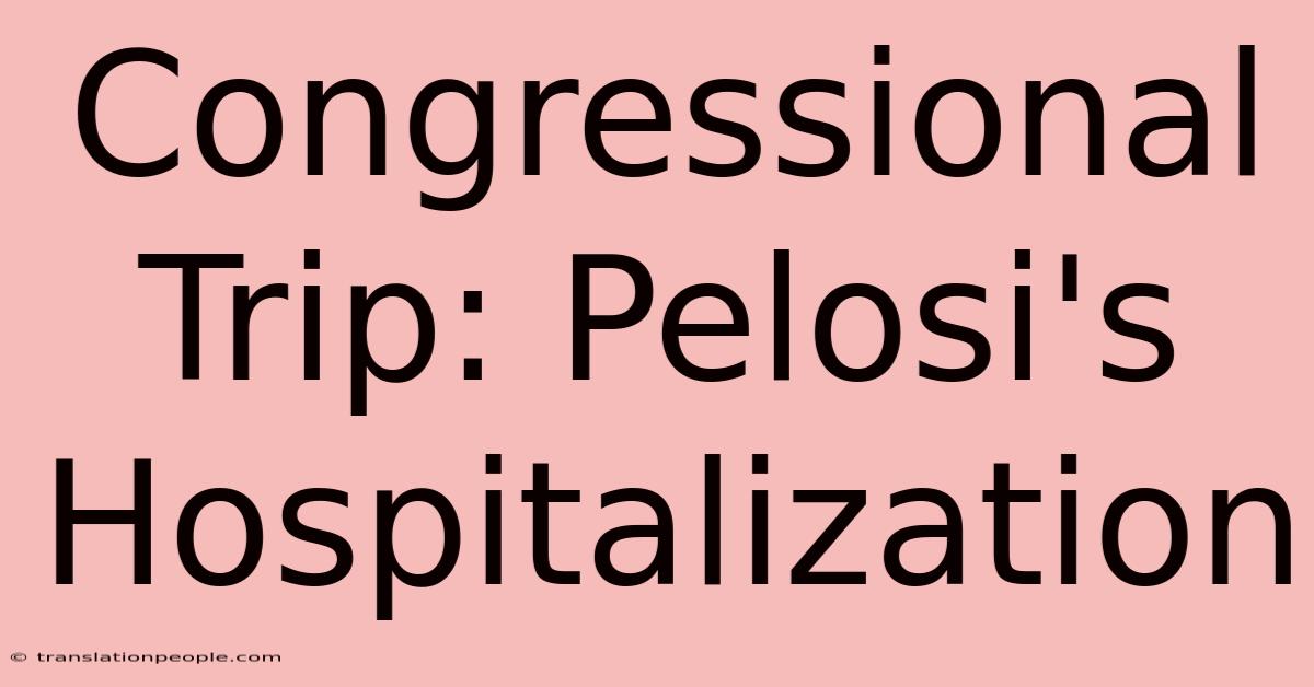 Congressional Trip: Pelosi's Hospitalization