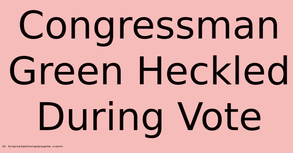 Congressman Green Heckled During Vote