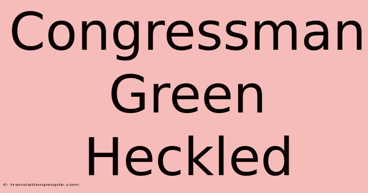 Congressman Green Heckled