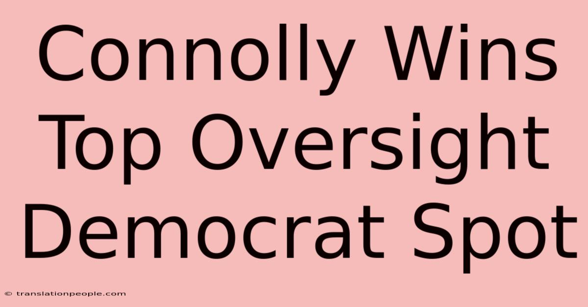 Connolly Wins Top Oversight Democrat Spot