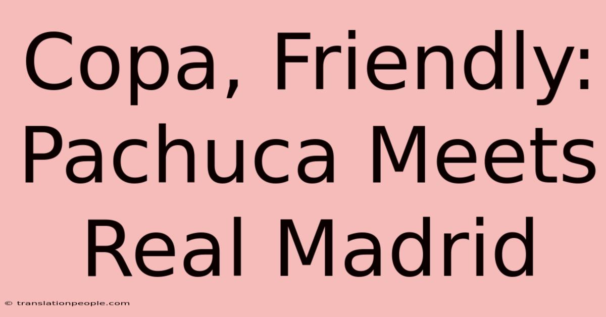 Copa, Friendly: Pachuca Meets Real Madrid